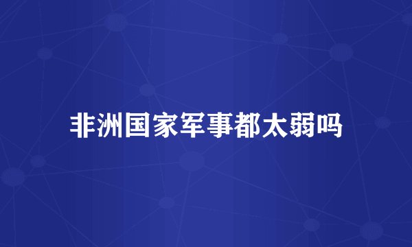 非洲国家军事都太弱吗