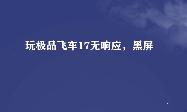 玩极品飞车17无响应，黑屏