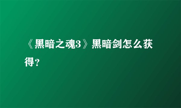 《黑暗之魂3》黑暗剑怎么获得？