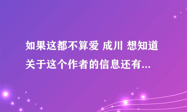 如果这都不算爱 成川 想知道关于这个作者的信息还有他写的其他文 超爱他的文风 但怎么都搜不到相关信息