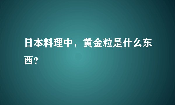 日本料理中，黄金粒是什么东西？