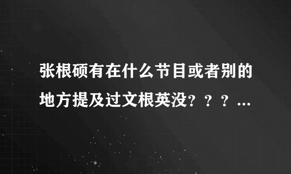 张根硕有在什么节目或者别的地方提及过文根英没？？？就看过一个去年12月份的理想型世界杯提过 有别的吗