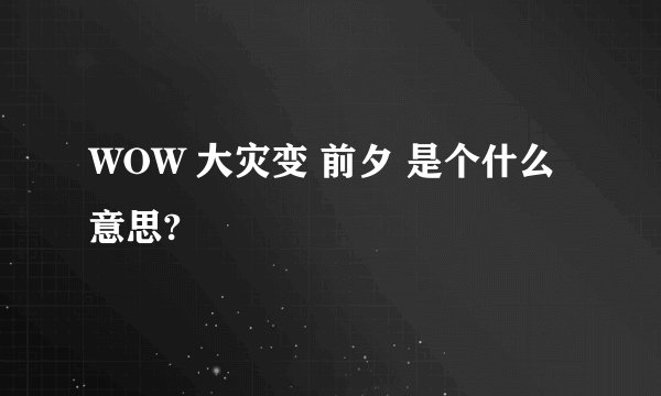 WOW 大灾变 前夕 是个什么意思?