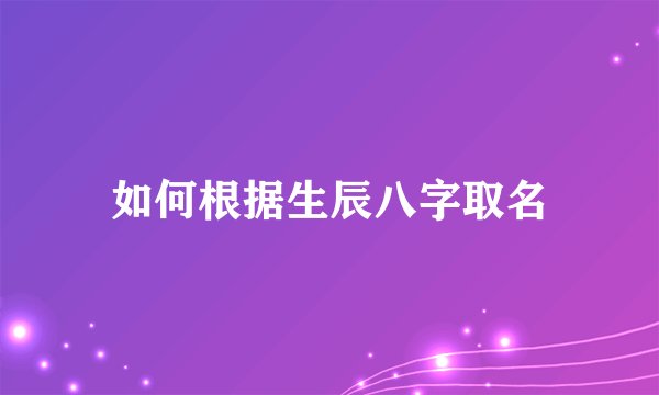如何根据生辰八字取名