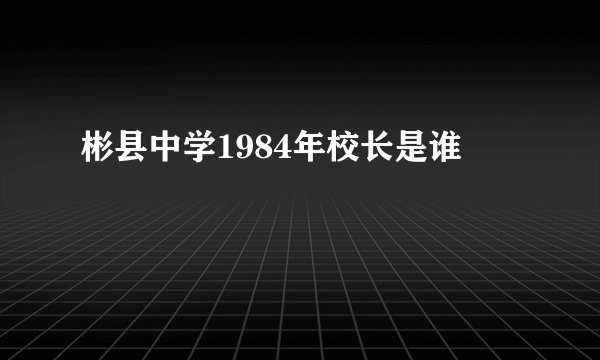 彬县中学1984年校长是谁