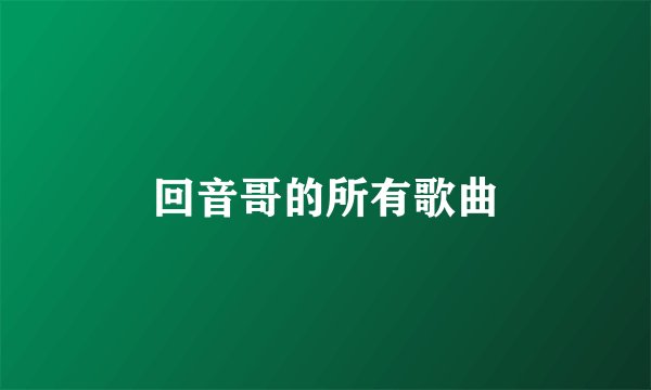 回音哥的所有歌曲