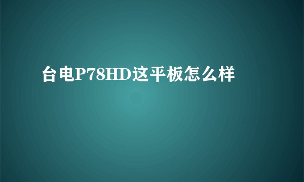 台电P78HD这平板怎么样