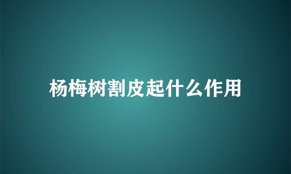 杨梅树割皮起什么作用