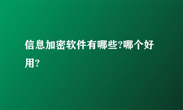 信息加密软件有哪些?哪个好用?