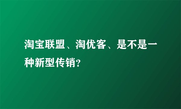 淘宝联盟、淘优客、是不是一种新型传销？