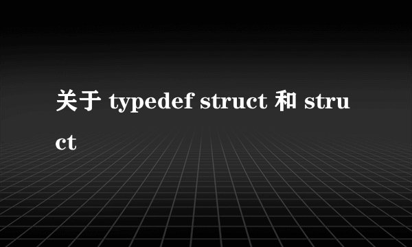 关于 typedef struct 和 struct