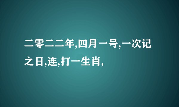 二零二二年,四月一号,一次记之日,连,打一生肖,