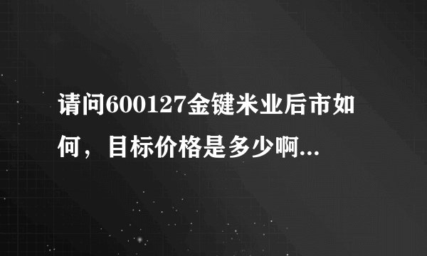 请问600127金键米业后市如何，目标价格是多少啊   专家进来   谢谢