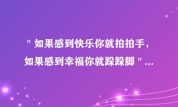 ＂如果感到快乐你就拍拍手，如果感到幸福你就跺跺脚＂的歌名？