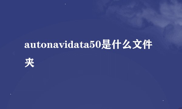 autonavidata50是什么文件夹