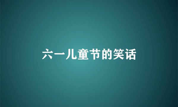 六一儿童节的笑话