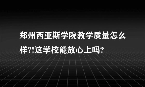 郑州西亚斯学院教学质量怎么样?!这学校能放心上吗?