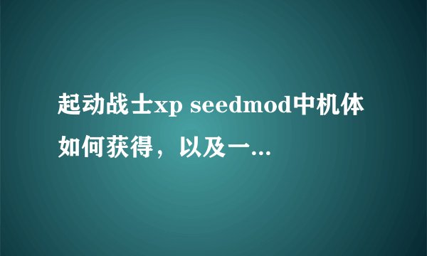 起动战士xp seedmod中机体如何获得，以及一大堆配件，为什么总是D级的，有没有更高级的