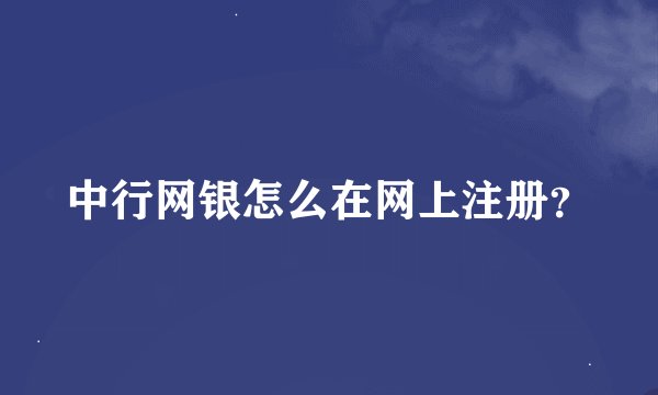 中行网银怎么在网上注册？