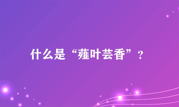 什么是“薤叶芸香”？