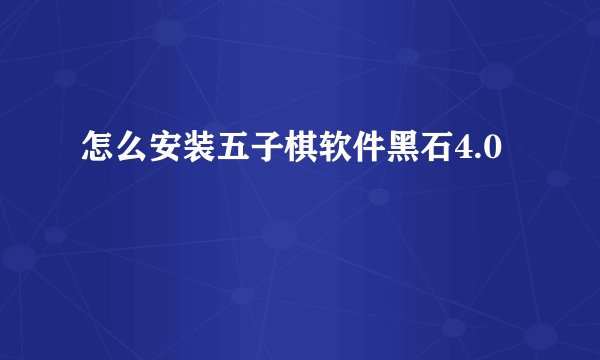 怎么安装五子棋软件黑石4.0
