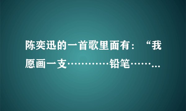 陈奕迅的一首歌里面有：“我愿画一支…………铅笔……”是哪首歌啊？？？