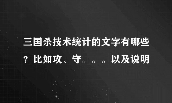 三国杀技术统计的文字有哪些？比如攻、守。。。以及说明