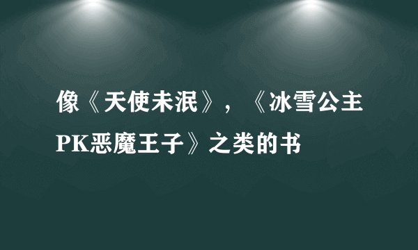 像《天使未泯》，《冰雪公主PK恶魔王子》之类的书