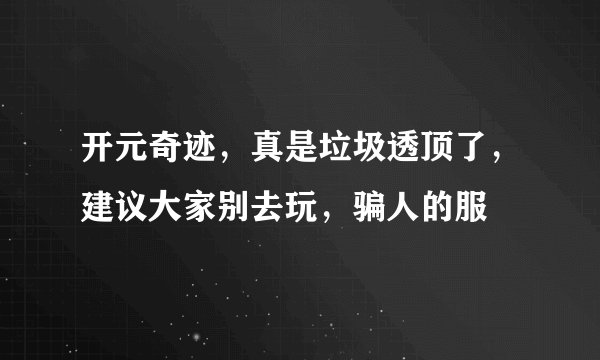 开元奇迹，真是垃圾透顶了，建议大家别去玩，骗人的服