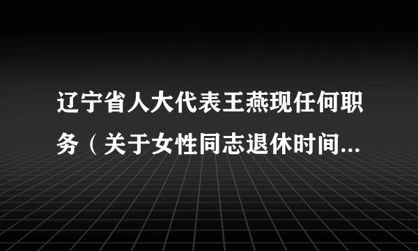 辽宁省人大代表王燕现任何职务(关于女性同志退休时间延长10年)