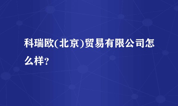 科瑞欧(北京)贸易有限公司怎么样？