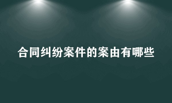 合同纠纷案件的案由有哪些