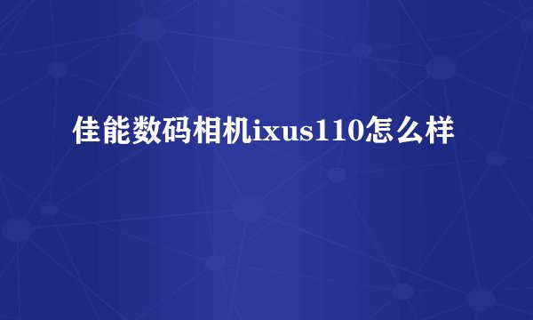 佳能数码相机ixus110怎么样