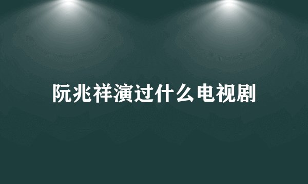 阮兆祥演过什么电视剧