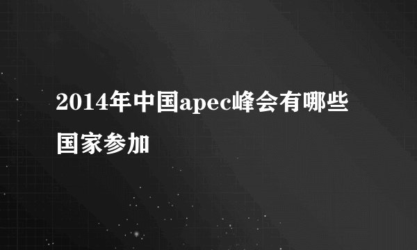 2014年中国apec峰会有哪些国家参加
