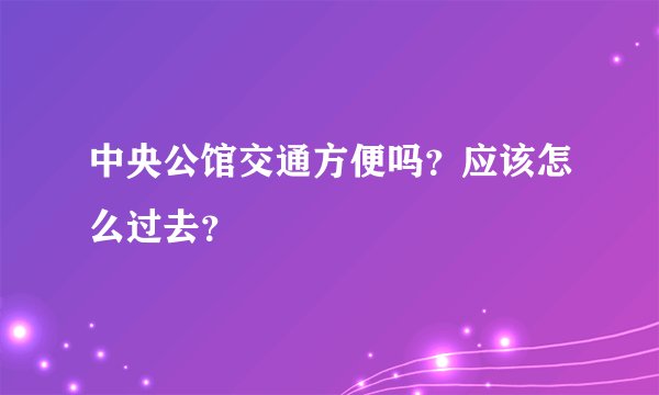 中央公馆交通方便吗？应该怎么过去？