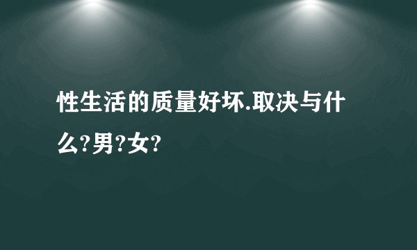 性生活的质量好坏.取决与什么?男?女?
