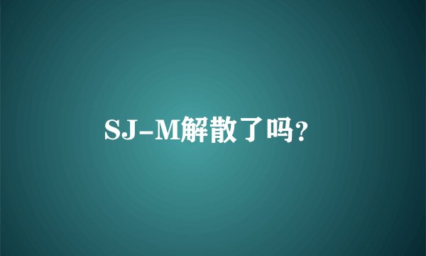SJ-M解散了吗？