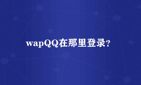 wapQQ在那里登录？