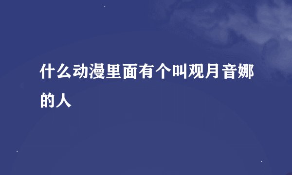 什么动漫里面有个叫观月音娜的人