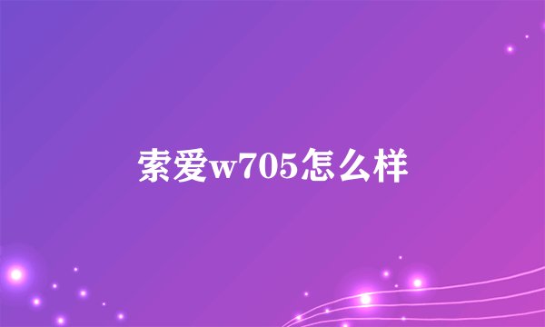 索爱w705怎么样