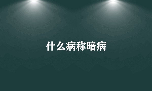 什么病称暗病