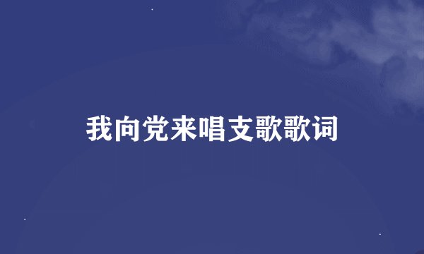 我向党来唱支歌歌词
