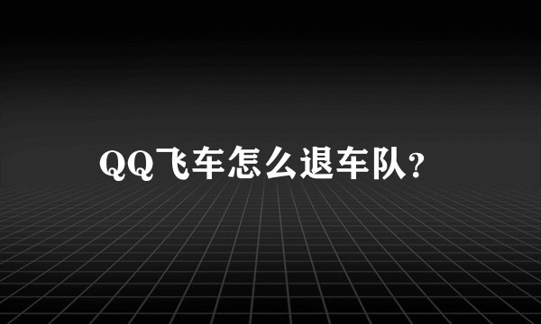 QQ飞车怎么退车队？