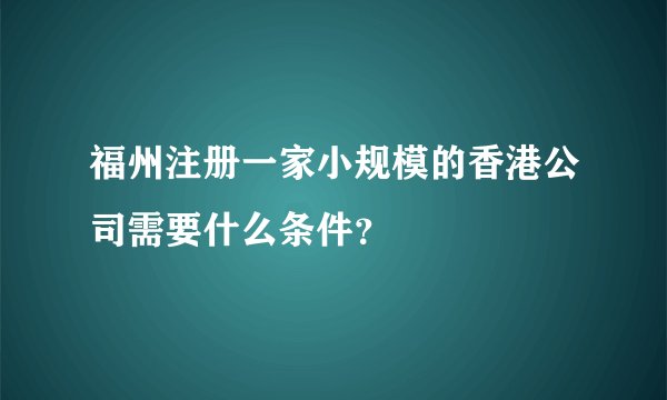 福州注册一家小规模的香港公司需要什么条件？