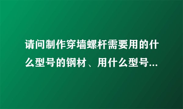 请问制作穿墙螺杆需要用的什么型号的钢材、用什么型号的滚丝机器？