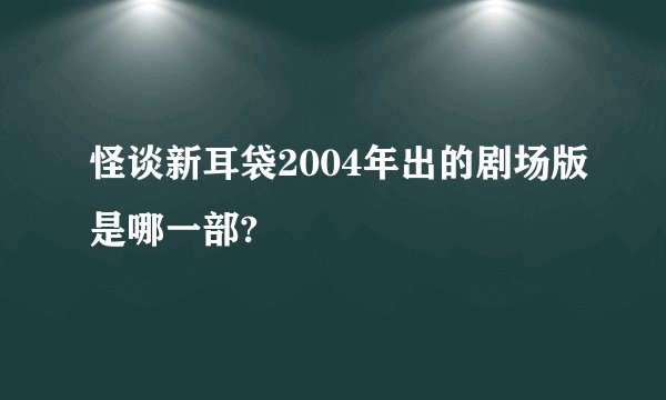 怪谈新耳袋2004年出的剧场版是哪一部?