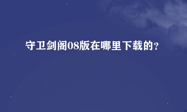 守卫剑阁08版在哪里下载的？