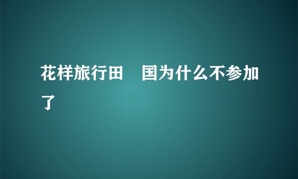 花样旅行田柾国为什么不参加了