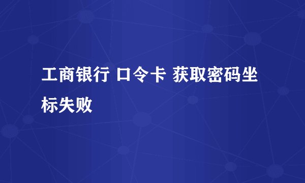 工商银行 口令卡 获取密码坐标失败